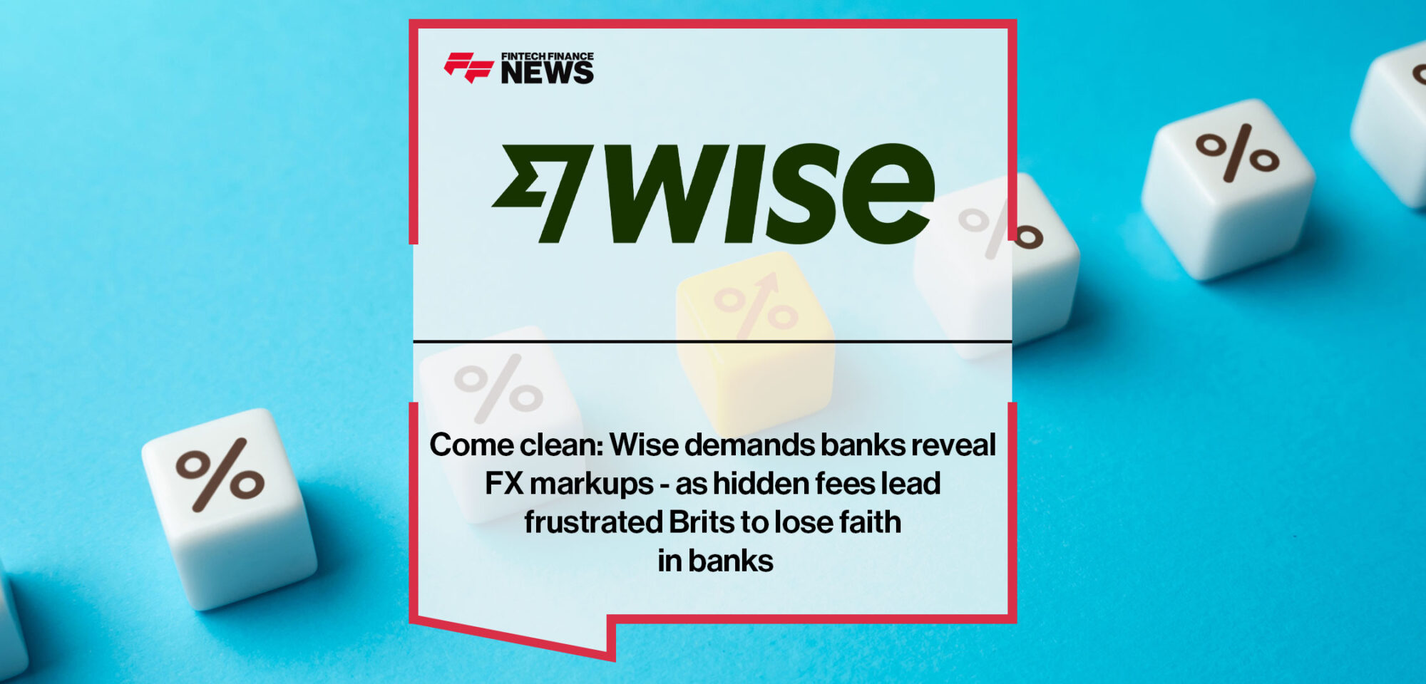 Come clean: Wise demands banks reveal FX markups - as hidden fees lead frustrated Brits to lose faith in banks