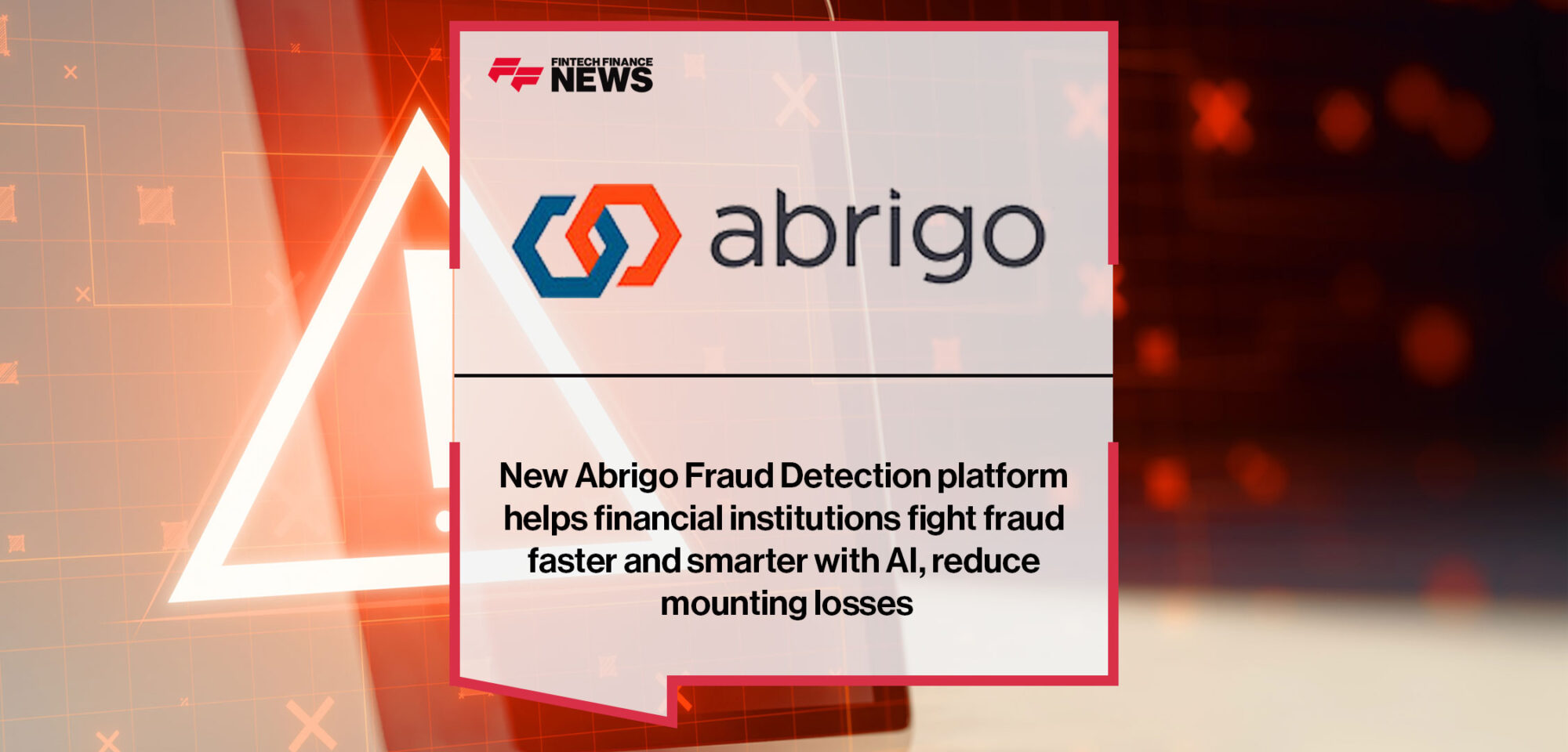 https://ffnews.com/newsarticle/fintech/new-abrigo-fraud-detection-platform-helps-financial-institutions-fight-fraud-faster-and-smarter-with-ai-reduce-mounting-losses/|https://ffnews.com/newsarticle/fintech/new-abrigo-fraud-detection-platform-helps-financial-institutions-fight-fraud-faster-and-smarter-with-ai-reduce-mounting-losses/