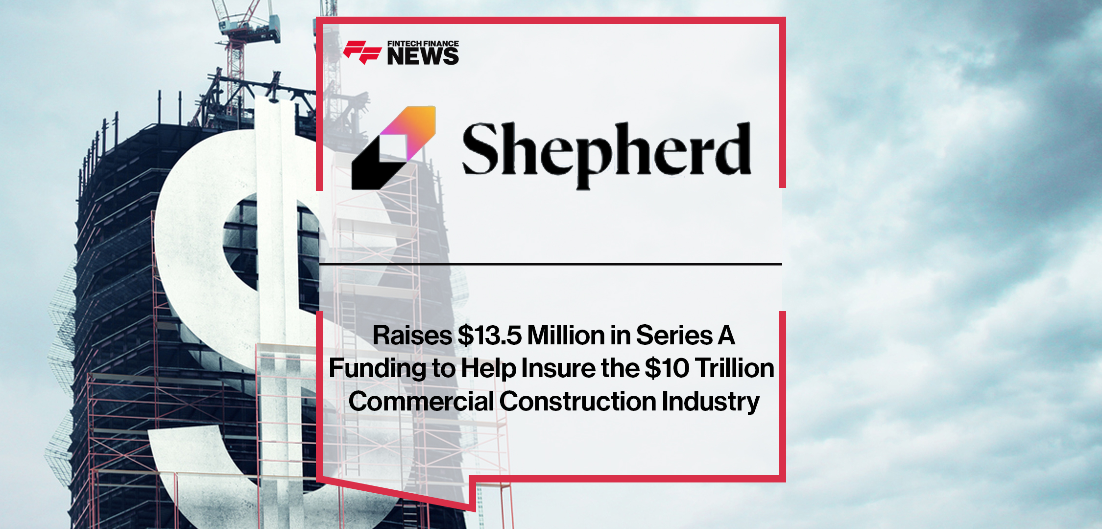 Shepherd Raises $13.5 Million in Series A Funding to Help Insure the $10 Trillion Commercial Construction Industry | Fintech Finance News