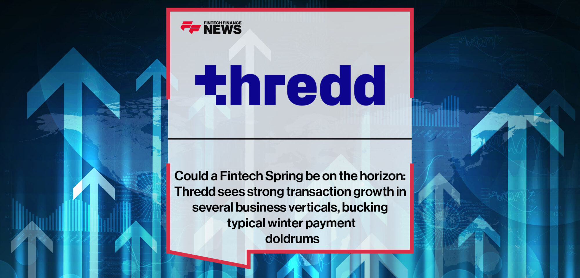 Could a Fintech Spring be on the horizon: Thredd sees strong transaction growth in several business verticals, bucking typical winter payment doldrums