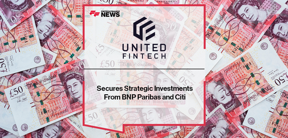 United Fintech Secures Strategic Investments From BNP Paribas and Citi
