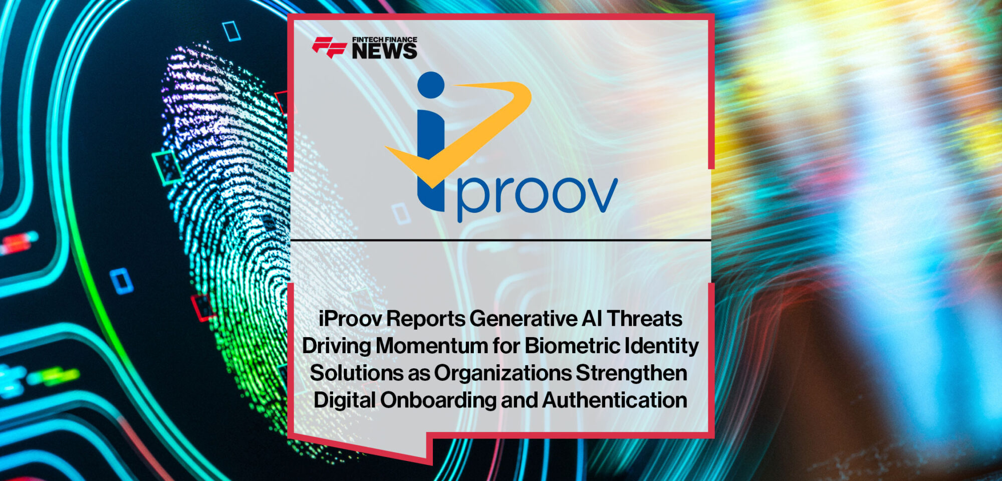 iProov Reports Generative AI Threats Driving Momentum for Biometric Identity Solutions as Organizations Strengthen Digital Onboarding and Authentication