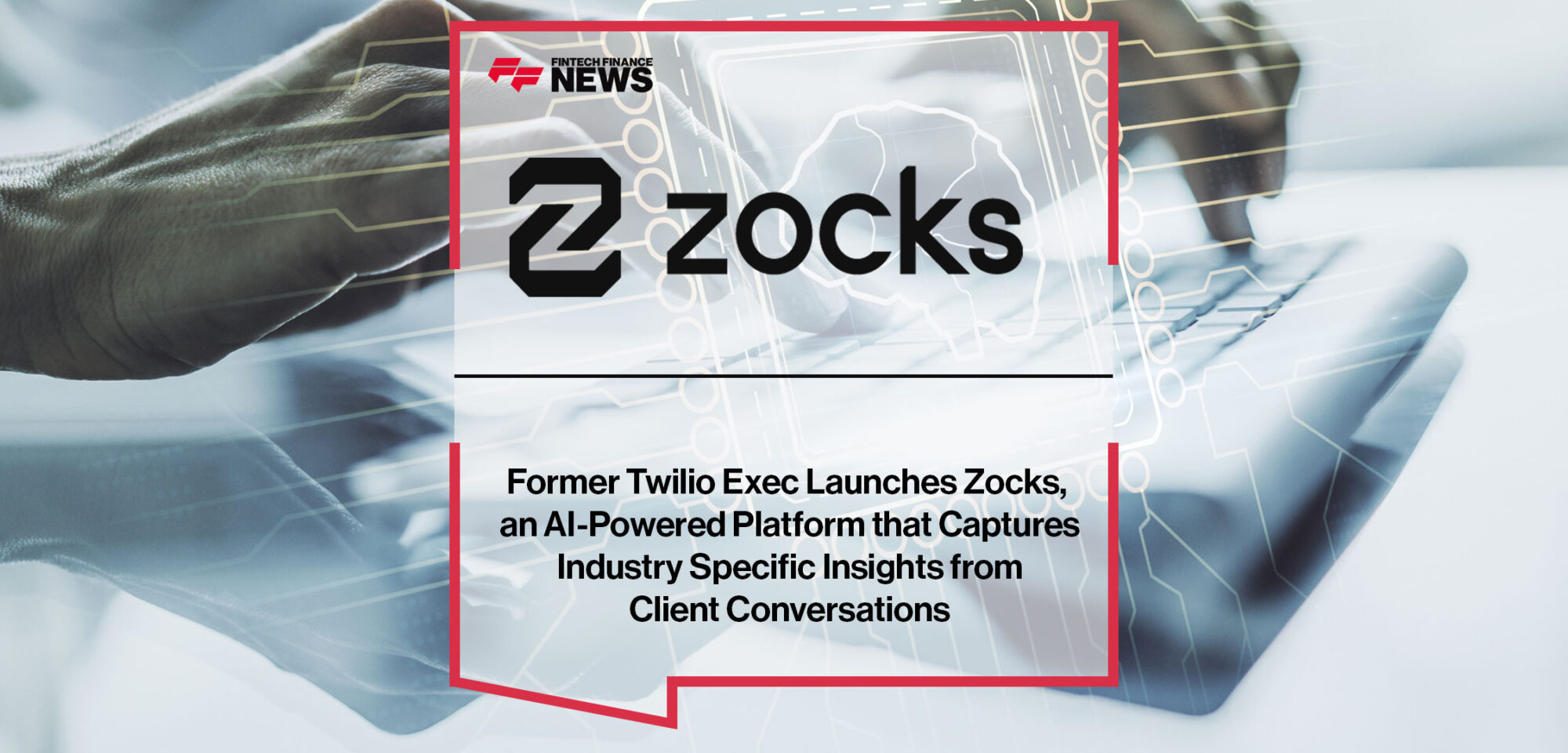 Former Twilio Exec Launches Zocks, an AI-Powered Platform that Captures Industry Specific Insights from Client Conversations