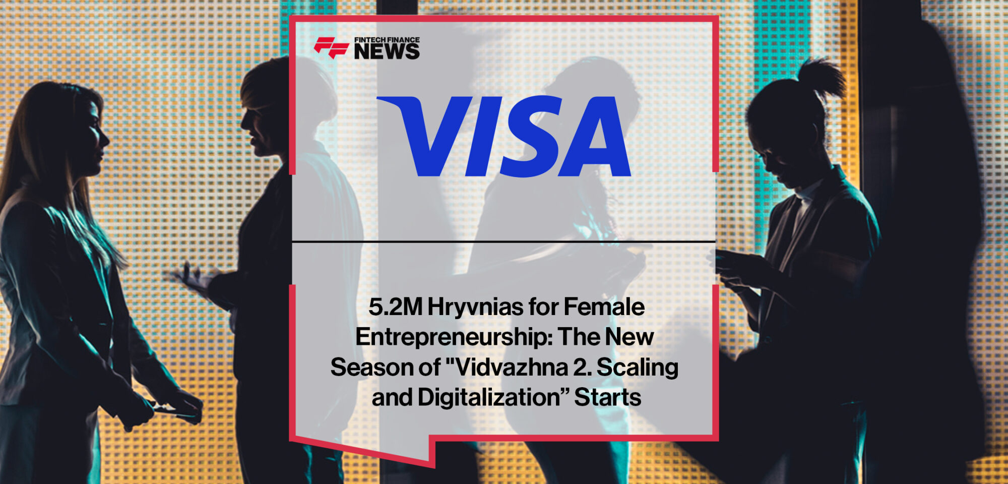 5.2M Hryvnias for Female Entrepreneurship- The New Season of _Vidvazhna 2. Scaling and Digitalization” Starts, Supported by Visa | Fintech Finance News