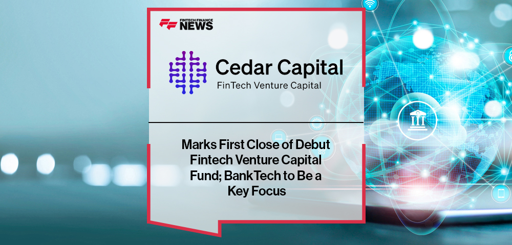 Cedar Capital Marks First Close of Debut Fintech Venture Capital Fund; BankTech to Be a Key Focus