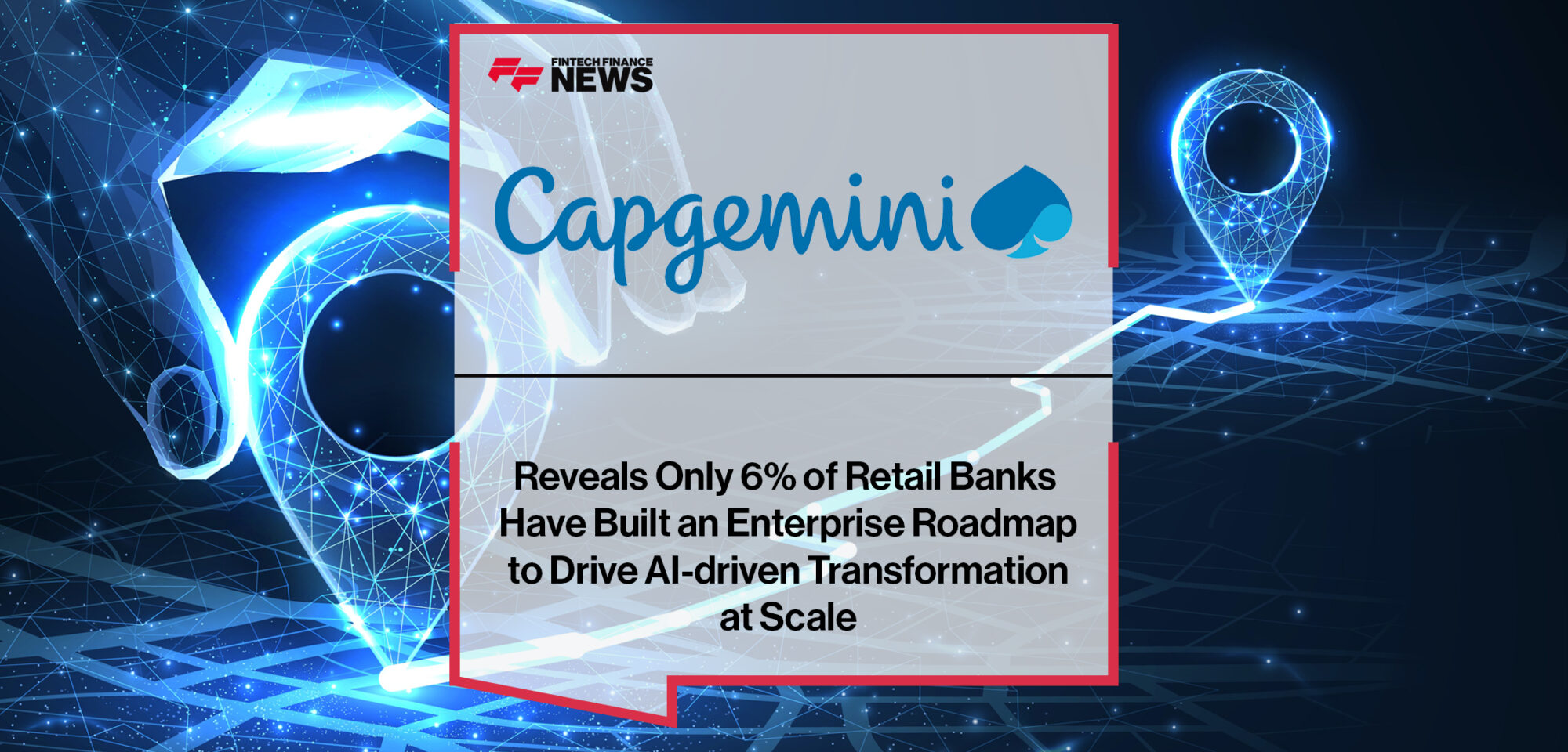 Capgemini Reveals Only 6% of Retail Banks Have Built an Enterprise Roadmap to Drive AI-driven Transformation at Scale | Fintech Finance News
