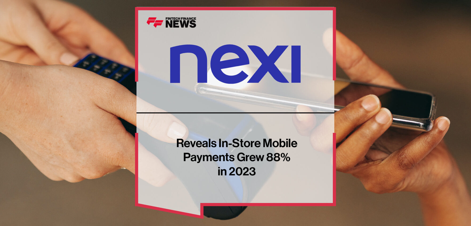 Nexi Reveals In-Store Mobile Payments Grew 88% in 2023 | Fintech Finance News