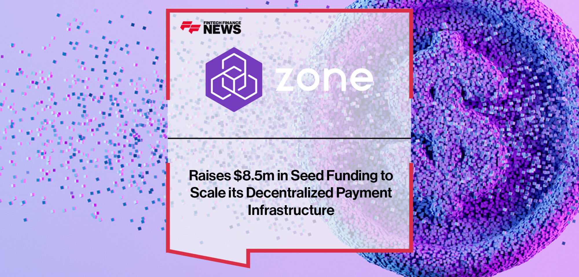 Zone raises $8.5m in Seed Funding to Scale its Decentralized Payment Infrastructure | Fintech Finance news