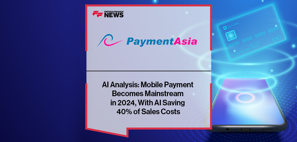 Payment Asia AI Analysis: Mobile Payment Becomes Mainstream in 2024, With AI Saving 40% of Sales Costs