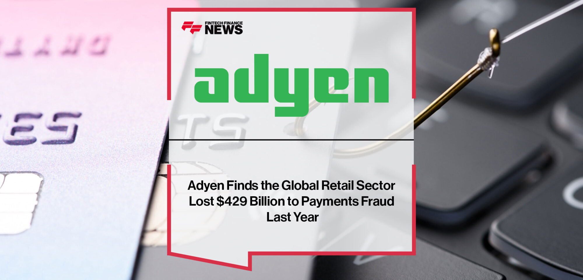 Adyen-Finds-the-Global-Retail-Sector-Lost-$429-Billion-to-Payments-Fraud-Last-Year