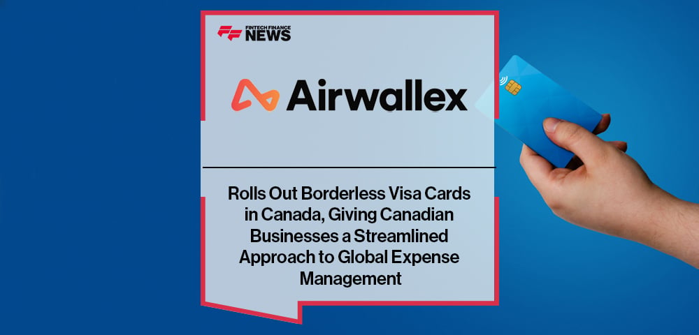 Airwallex Rolls Out Borderless Visa Cards in Canada, Giving Canadian Businesses a Streamlined Approach to Global Expense Management