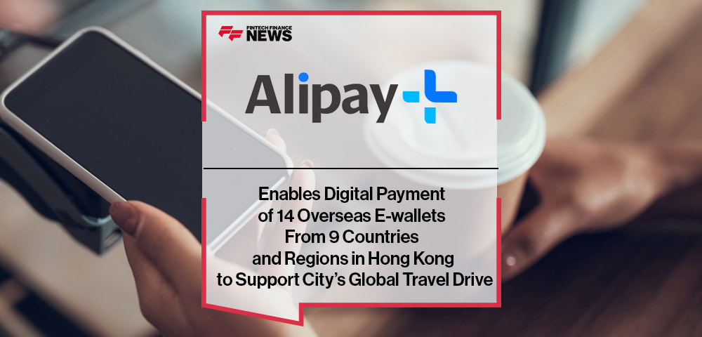 Alipay+ Enables Digital Payment of 14 Overseas E-wallets From 9 Countries and Regions in Hong Kong to Support City’s Global Travel Drive