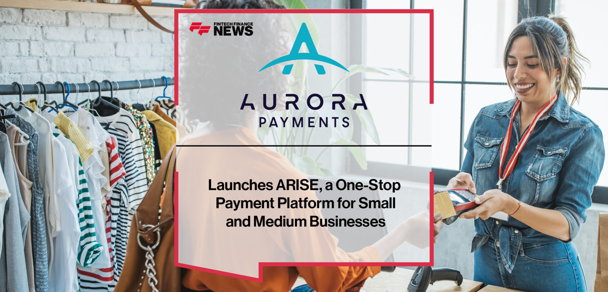 Aurora Payments Launches ARISE, a One-Stop Payment Platform for Small and Medium Businesses | Fintech Finance News