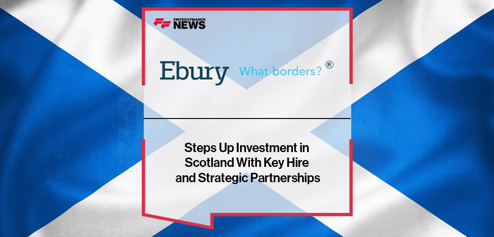 Ebury Steps Up Investment in Scotland With Key Hire and Strategic Partnerships