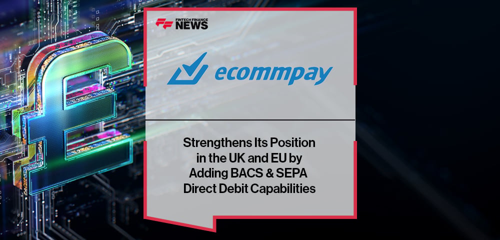 Ecommpay Strengthens Its Position in the UK and EU by Adding BACS & SEPA Direct Debit Capabilities