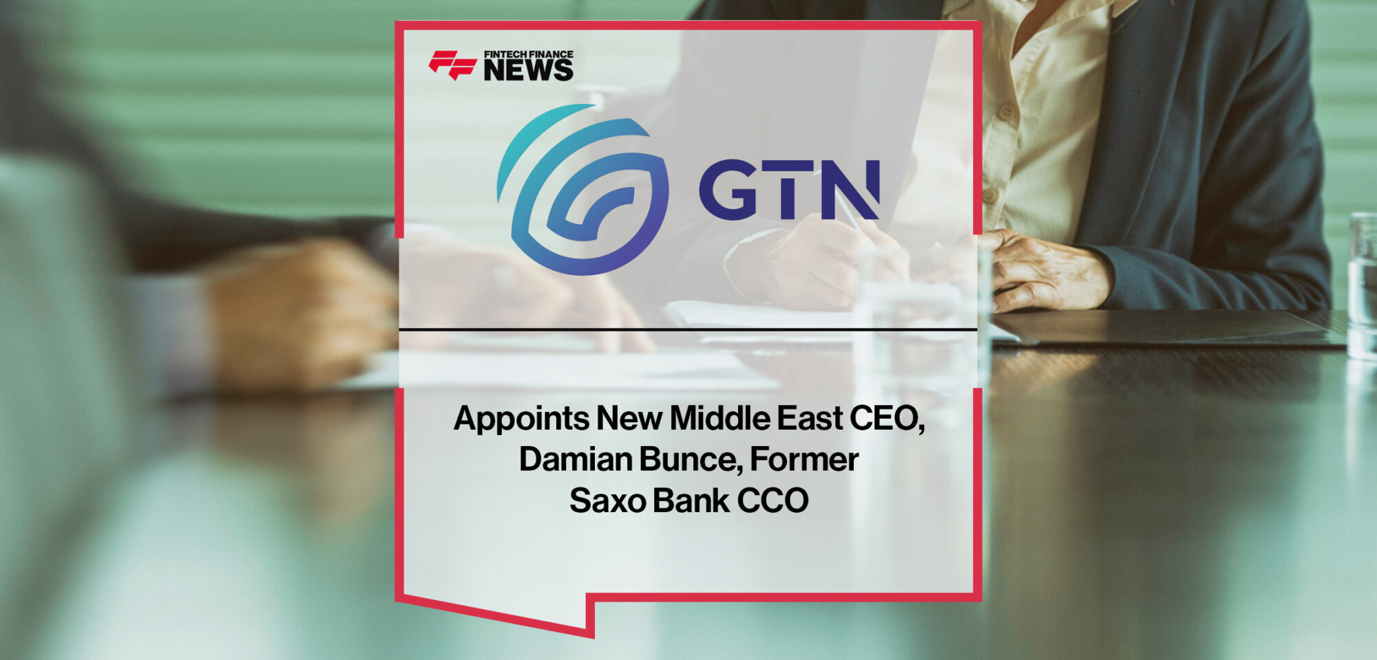 GTN Appoints New Middle East CEO, Damian Bunce, Former Saxo Bank CCO. | Fintech Finance News