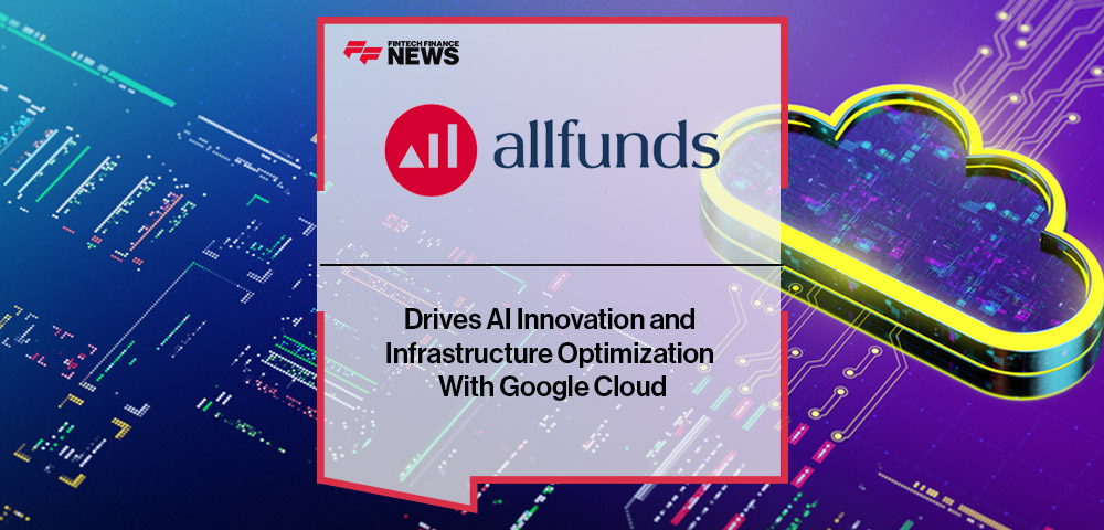 Allfunds Drives AI Innovation and Infrastructure Optimization With Google Cloud
