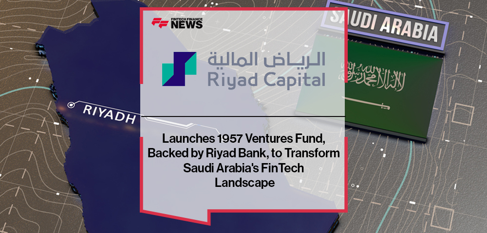 Riyad Capital Launches 1957 Ventures Fund, Backed by Riyad Bank, to Transform Saudi Arabia's FinTech Landscape