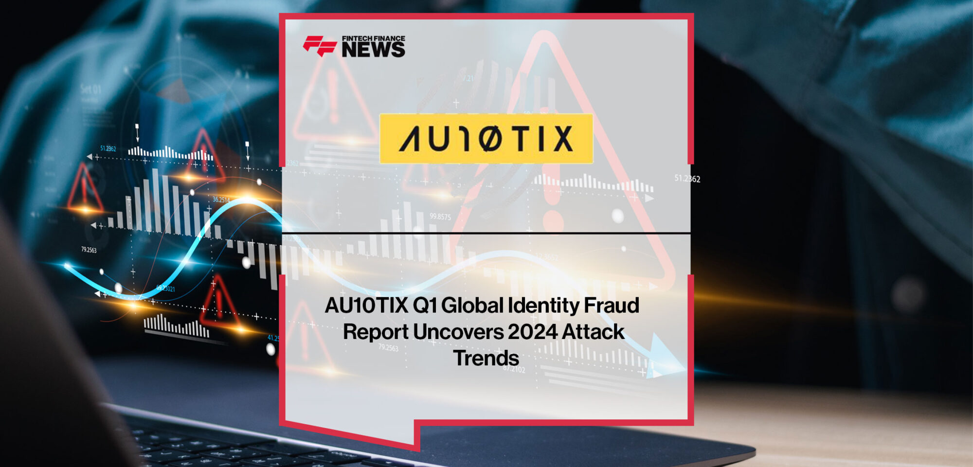 AU10TIX-Q1-Global-Identity-Fraud-Report-Uncovers-2024-Attack-Trends