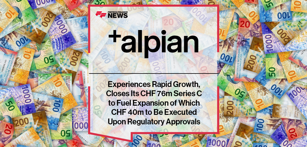 Alpian Experiences Rapid Growth, Closes Its CHF 76m Series C to Fuel Expansion of Which CHF 40m to Be Executed Upon Regulatory Approvals