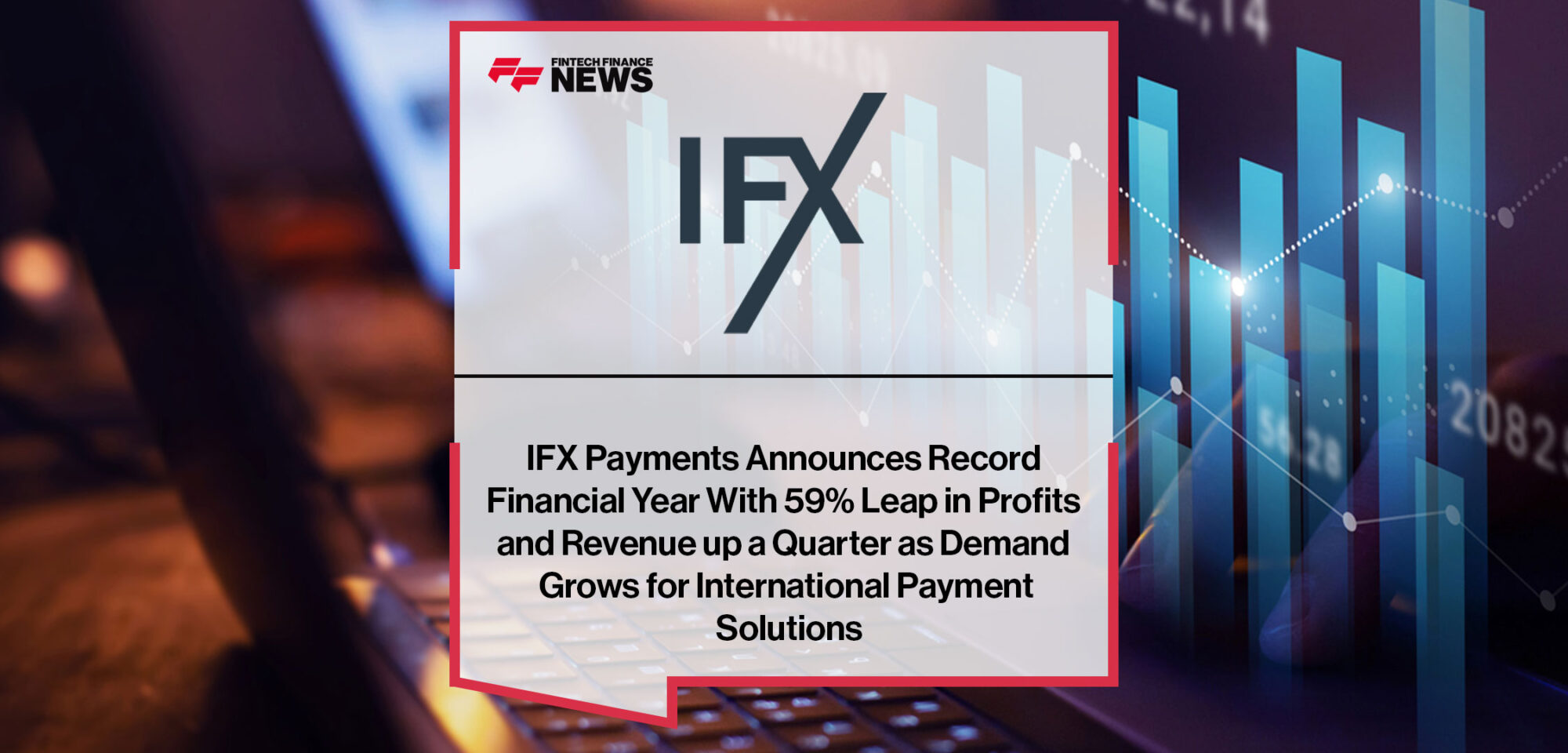 IFX-Payments-Announces-Record-Financial-Year-With-59%-Leap-in-Profits-and-Revenue-up-a-Quarter-as-Demand-Grows-for-International-Payment-Solutions