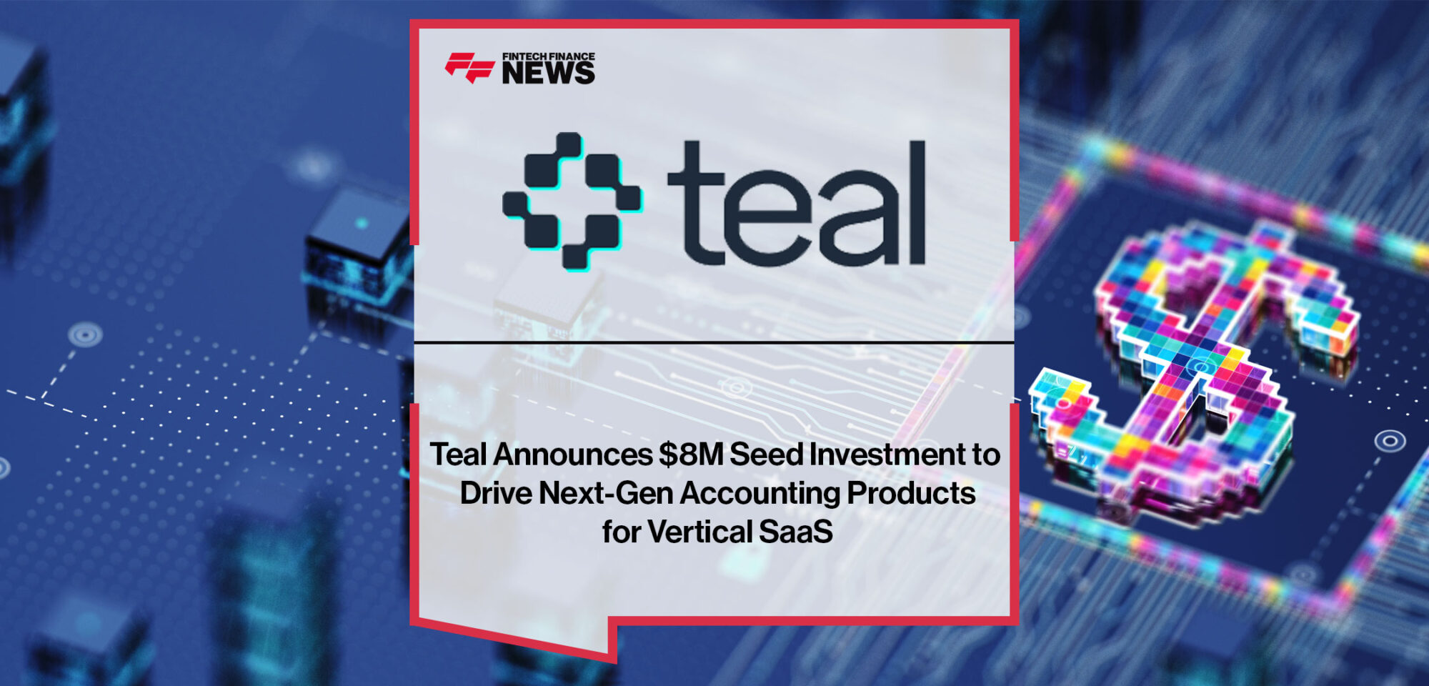 Teal-Announces-$8M-Seed-Investment-to-Drive-Next-Gen-Accounting-Products-for-Vertical-SaaS|Teal-Announces-$8M-Seed-Investment-to-Drive-Next-Gen-Accounting-Products-for-Vertical-SaaS