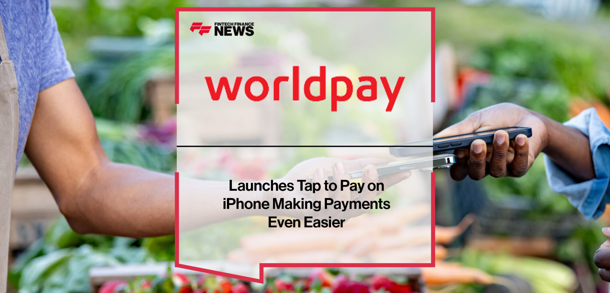 Worldpay Launches Tap to Pay on iPhone Making Payments Even Easier | Fintech Finance News