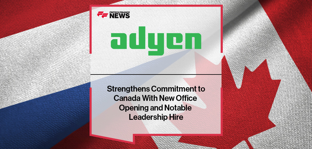 Adyen Strengthens Commitment to Canada with New Office Opening and Notable Leadership Hire