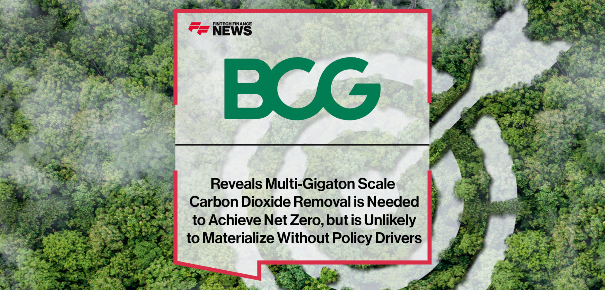 BCG Reveals Multi-Gigaton Scale Carbon Dioxide Removal, CDR, is Needed to Achieve Net Zero, but is Unlikely to Materialize Without Policy Drivers | Fintech Finance News
