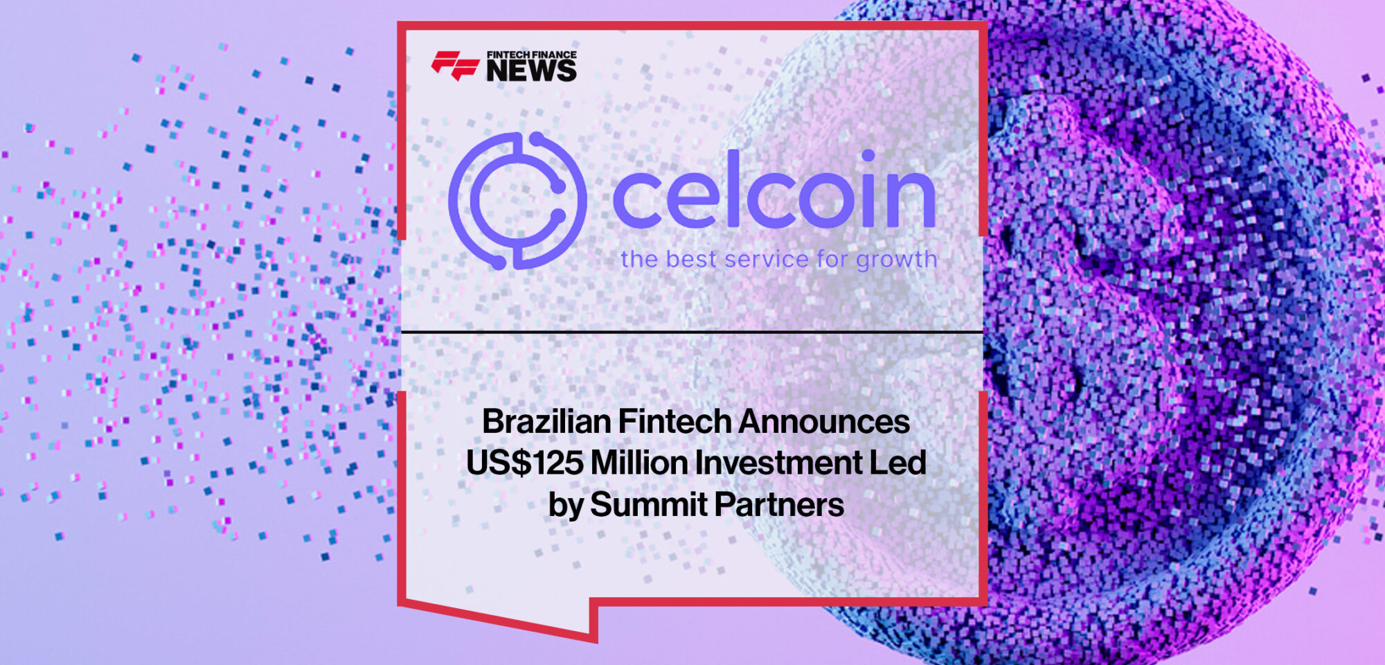 Brazilian Fintech Celcoin Announces US$125 Million Investment Led by Summit Partners | Fintehc Finance News