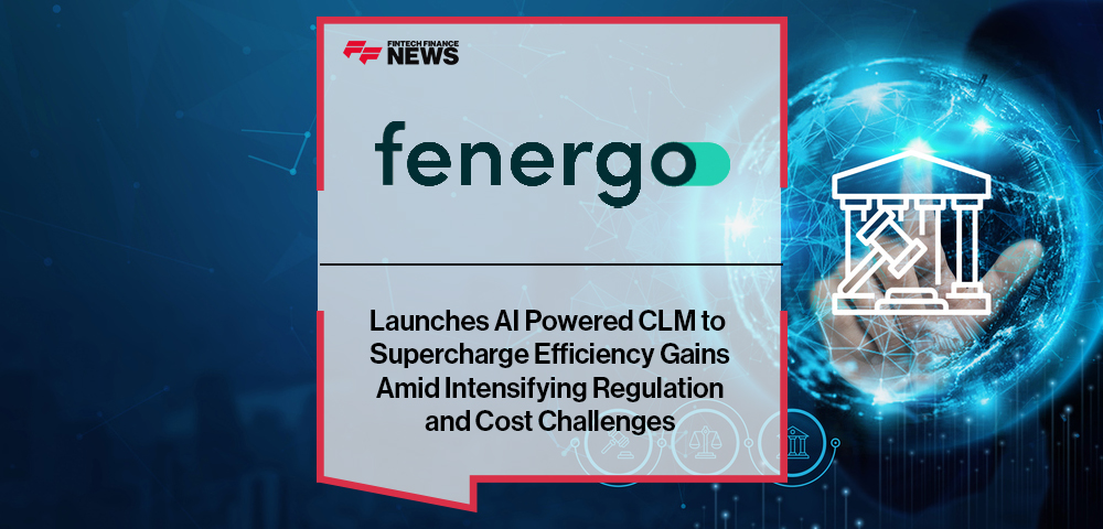 Fenergo Launches AI Powered CLM to Supercharge Efficiency Gains Amid Intensifying Regulation and Cost Challenges