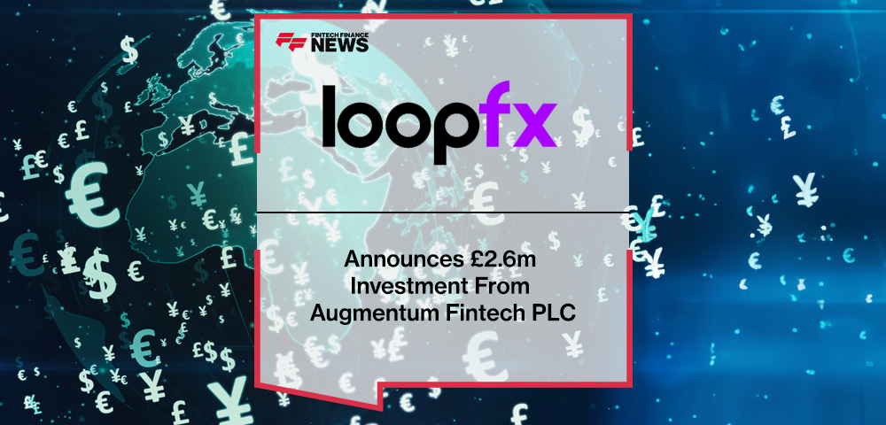 LoopFX Announces £2.6m Investment From Augmentum Fintech PLC