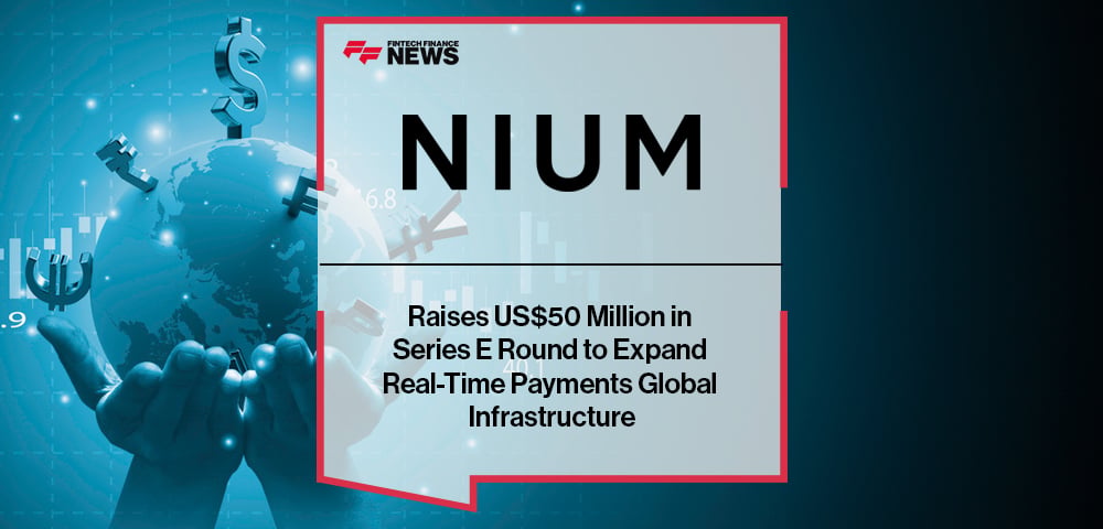 Nium Raises US$50 Million in Series E Round to Expand Real-Time Payments Global Infrastructure