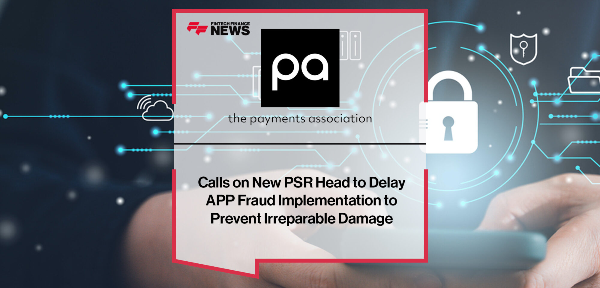 The Payments Association Calls on New PSR Head to Delay APP Fraud Implementation to Prevent Irreparable Damage | Fintech Finance News