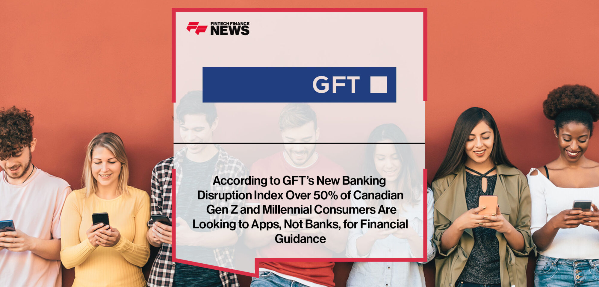 According-to-GFT’s-New-Banking-Disruption-Index-Over-50%-of-Canadian-Gen-Z-and-Millennial-Consumers-Are-Looking-to-Apps,-Not-Banks,-for-Financial-Guidance