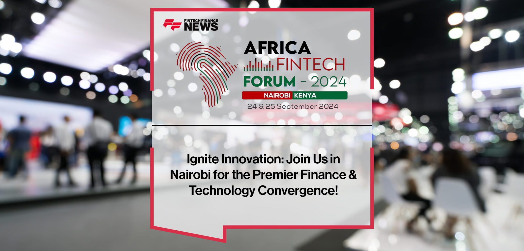 Ignite Innovation at Africa Fintech Forum 2024- Join Us in Nairobi for the Premier Finance & Technology Convergence! | Fintech Finance News