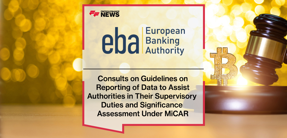 EBA Consults on Guidelines on Reporting of Data to Assist Authorities in Their Supervisory Duties and Significance Assessment Under MiCAR