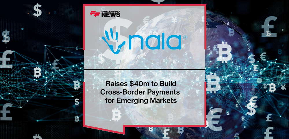 NALA Raises $40m to Build Cross-Border Payments for Emerging Markets