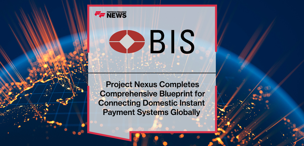 Project Nexus Completes Comprehensive Blueprint for Connecting Domestic Instant Payment Systems Globally