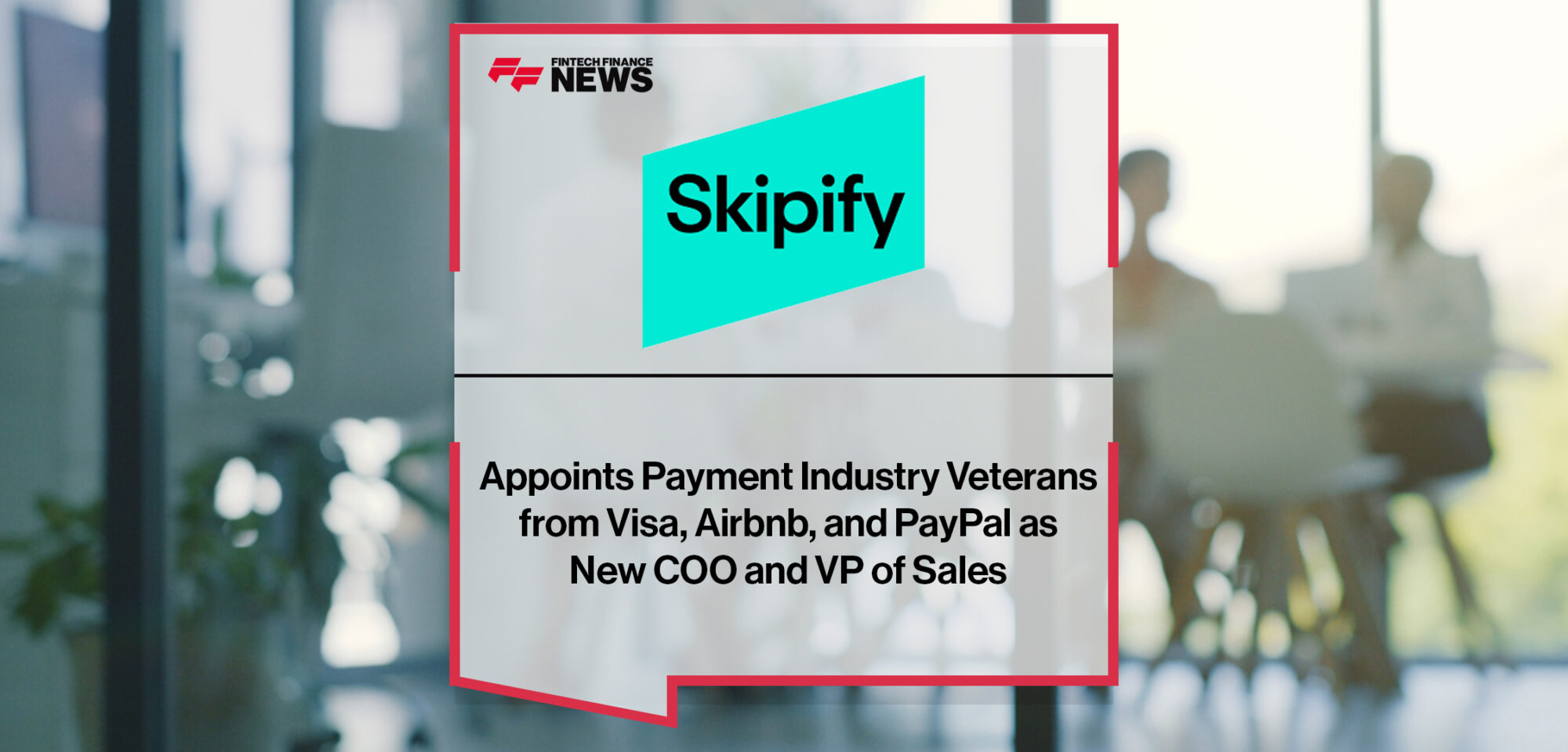 Skipify Appoints Payment Industry Veterans from Visa, Airbnb, and PayPal as New COO and VP of Sales | Fintech Finance News