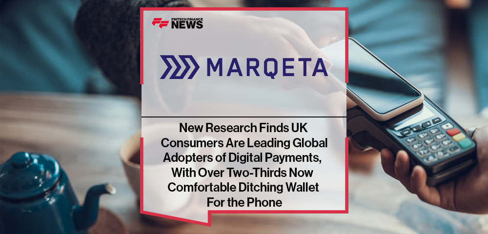 New Marqeta Research Finds UK Consumers Are Leading Global Adopters of Digital Payments, With Over Two-Thirds Now Comfortable Ditching Wallet For the Phone