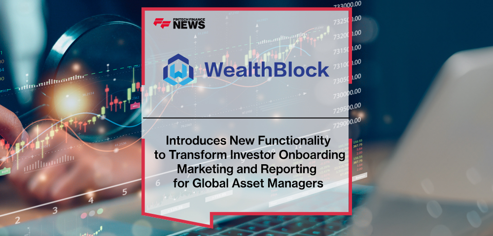 WealthBlock Introduces New Functionality to Transform Investor Onboarding, Marketing and Reporting for Global Asset Managers