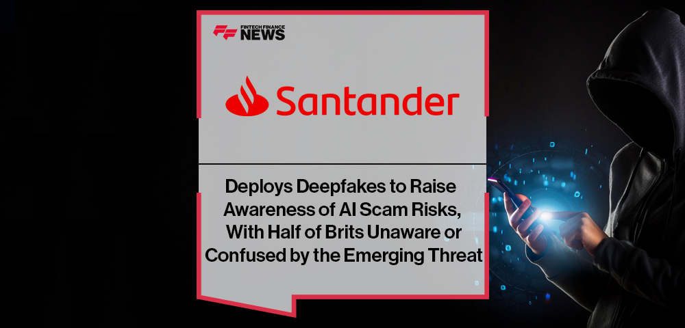 Santander Deploys Deepfakes to Raise Awareness of AI Scam Risks, With Half of Brits Unaware or Confused by the Emerging Threat