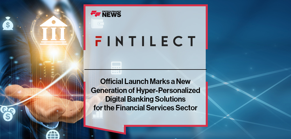 Fintilect’s Official Launch Marks a New Generation of Hyper-Personalized Digital Banking Solutions for the Financial Services Sector