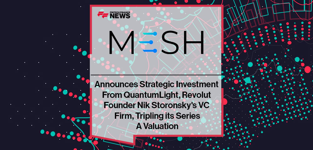Mesh Announces Strategic Investment From QuantumLight, Revolut Founder Nik Storonsky's VC Firm, Tripling its Series A Valuation