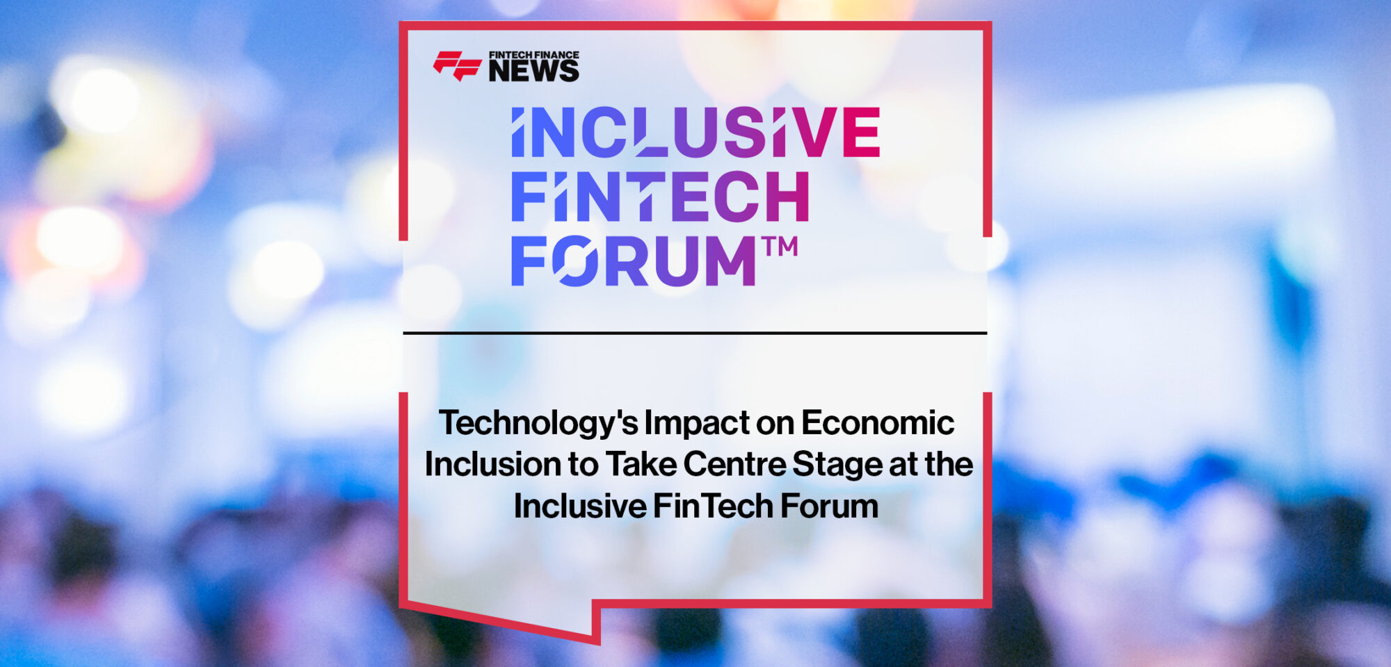 Technology's Impact on Economic Inclusion to Take Centre Stage at the Inclusive FinTech Forum 2024 _ Fintech Finance News|Technology's Impact on Economic Inclusion to Take Centre Stage at the Inclusive FinTech Forum 2024 | Fintech Finance News