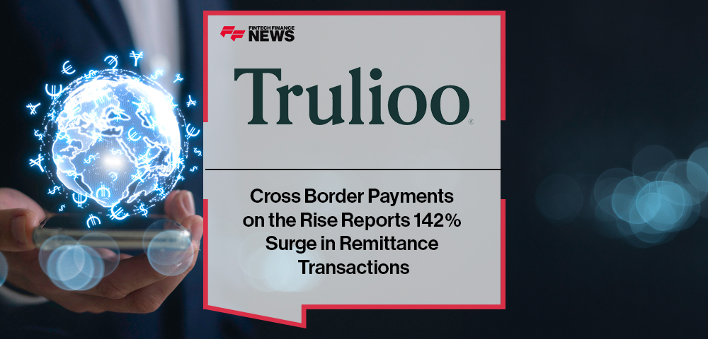 Cross Border Payments on the Rise, Trulioo Reports 142% Surge in Remittance Transactions