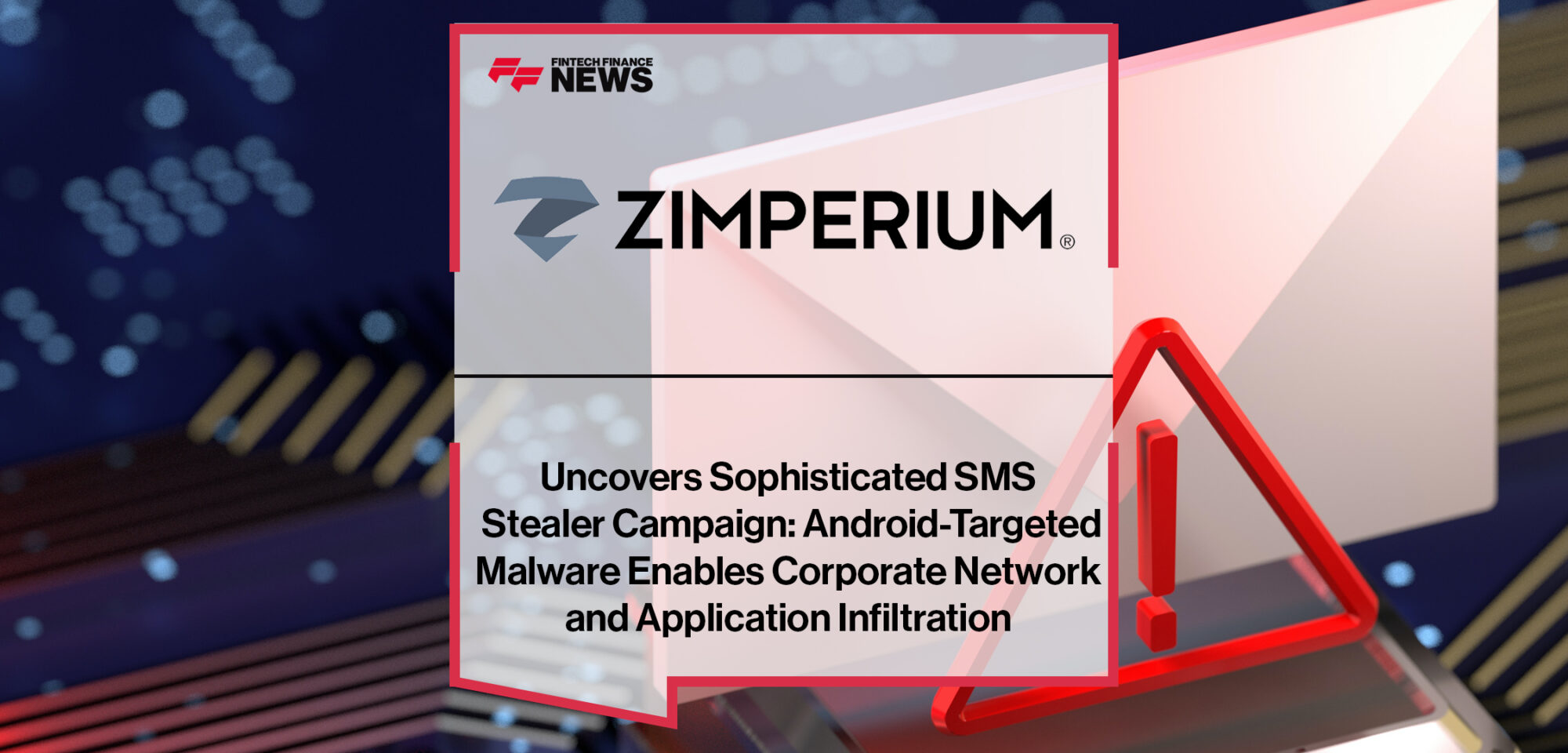 Zimperium Uncovers Sophisticated SMS Stealer Campaign- Android-Targeted Malware Enables Corporate Network and Application Infiltration | Fintech Finance News