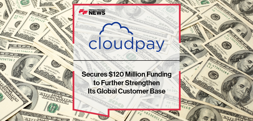 CloudPay Secures $120 Million Funding to Further Strengthen Its Global Customer Base