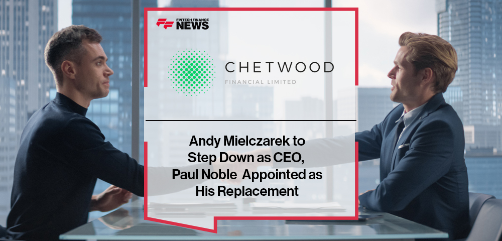 Andy Mielczarek to Step Down as CEO of Chetwood Financial, Paul Noble Appointed as His Replacement